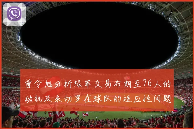 曾令旭分析绿军交易布朗至76人的动机及米切罗在球队的适应性问题