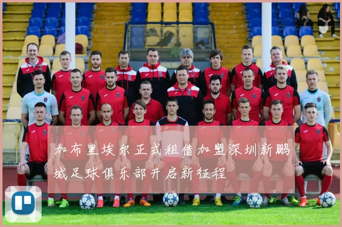 加布里埃尔正式租借加盟深圳新鹏城足球俱乐部开启新征程