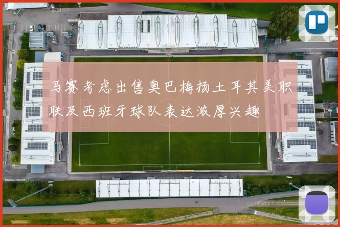 马赛考虑出售奥巴梅扬土耳其美职联及西班牙球队表达浓厚兴趣