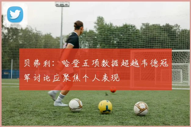 贝弗利：哈登五项数据超越韦德冠军讨论应聚焦个人表现