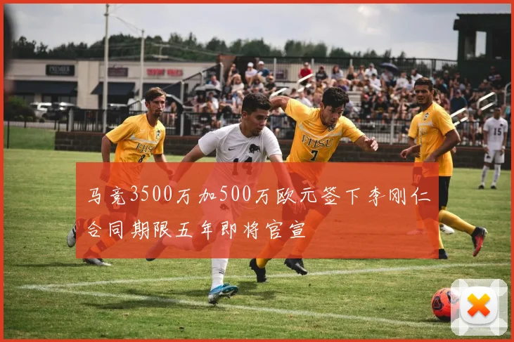马竞3500万加500万欧元签下李刚仁合同期限五年即将官宣